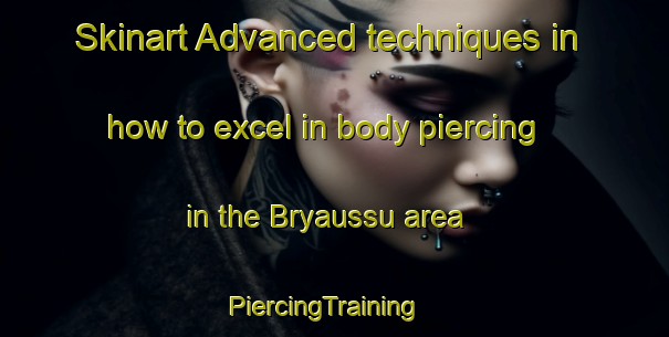 Skinart Advanced techniques in how to excel in body piercing in the Bryaussu area | PiercingTraining | PiercingClasses | SkinartTraining-Russia