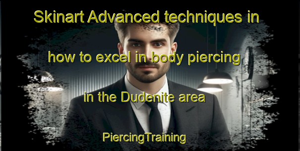 Skinart Advanced techniques in how to excel in body piercing in the Dudenite area | PiercingTraining | PiercingClasses | SkinartTraining-Russia