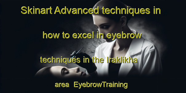 Skinart Advanced techniques in how to excel in eyebrow techniques in the Iraklikha area | EyebrowTraining | EyebrowClasses | SkinartTraining-Russia