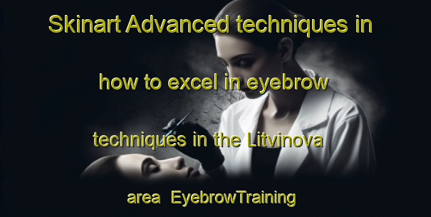 Skinart Advanced techniques in how to excel in eyebrow techniques in the Litvinova area | EyebrowTraining | EyebrowClasses | SkinartTraining-Russia