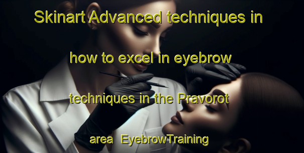 Skinart Advanced techniques in how to excel in eyebrow techniques in the Pravorot area | EyebrowTraining | EyebrowClasses | SkinartTraining-Russia