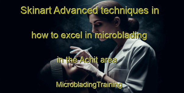 Skinart Advanced techniques in how to excel in microblading in the Achit area | MicrobladingTraining | MicrobladingClasses | SkinartTraining-Russia