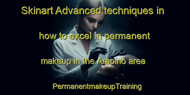 Skinart Advanced techniques in how to excel in permanent makeup in the Arapino area | PermanentmakeupTraining | PermanentmakeupClasses | SkinartTraining-Russia