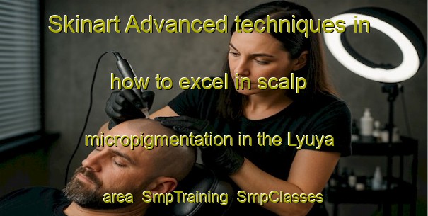 Skinart Advanced techniques in how to excel in scalp micropigmentation in the Lyuya area | SmpTraining | SmpClasses | SkinartTraining-Russia