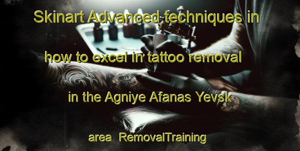 Skinart Advanced techniques in how to excel in tattoo removal in the Agniye Afanas Yevsk area | RemovalTraining | RemovalClasses | SkinartTraining-Russia