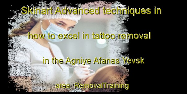 Skinart Advanced techniques in how to excel in tattoo removal in the Agniye Afanas Yevsk area | RemovalTraining | RemovalClasses | SkinartTraining-Russia