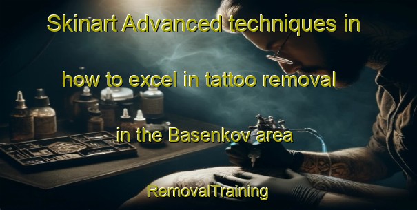 Skinart Advanced techniques in how to excel in tattoo removal in the Basenkov area | RemovalTraining | RemovalClasses | SkinartTraining-Russia