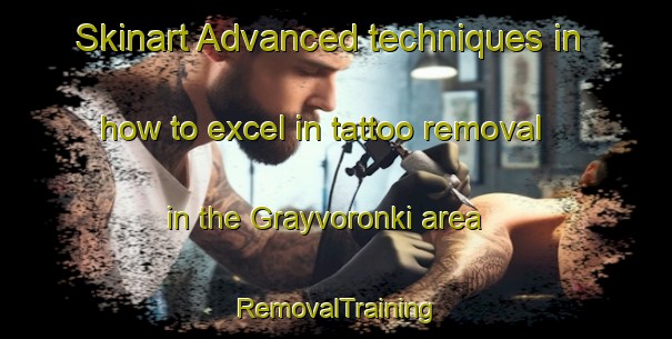 Skinart Advanced techniques in how to excel in tattoo removal in the Grayvoronki area | RemovalTraining | RemovalClasses | SkinartTraining-Russia