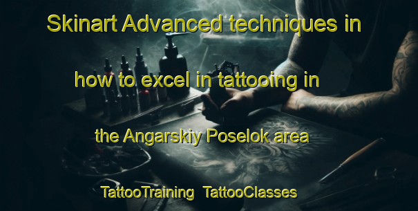 Skinart Advanced techniques in how to excel in tattooing in the Angarskiy Poselok area | TattooTraining | TattooClasses | SkinartTraining-Russia
