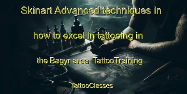 Skinart Advanced techniques in how to excel in tattooing in the Bagyr area | TattooTraining | TattooClasses | SkinartTraining-Russia