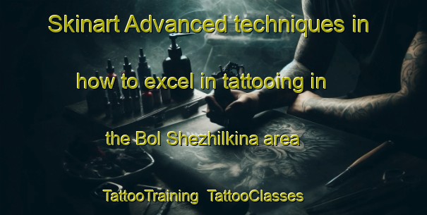 Skinart Advanced techniques in how to excel in tattooing in the Bol Shezhilkina area | TattooTraining | TattooClasses | SkinartTraining-Russia