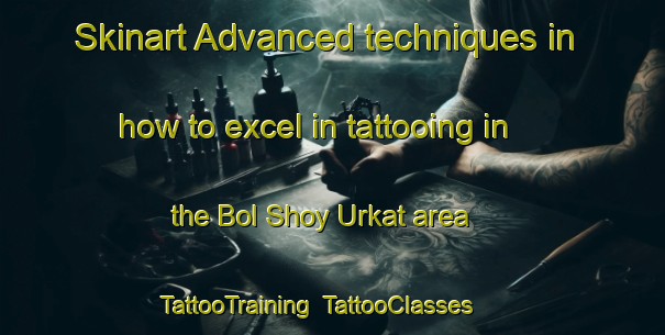Skinart Advanced techniques in how to excel in tattooing in the Bol Shoy Urkat area | TattooTraining | TattooClasses | SkinartTraining-Russia