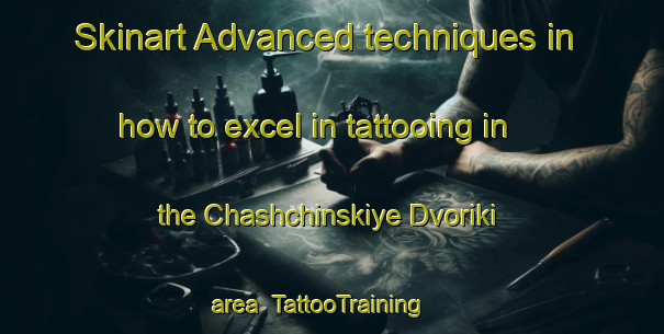 Skinart Advanced techniques in how to excel in tattooing in the Chashchinskiye Dvoriki area | TattooTraining | TattooClasses | SkinartTraining-Russia