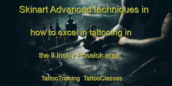 Skinart Advanced techniques in how to excel in tattooing in the Il Inskiy Poselok area | TattooTraining | TattooClasses | SkinartTraining-Russia