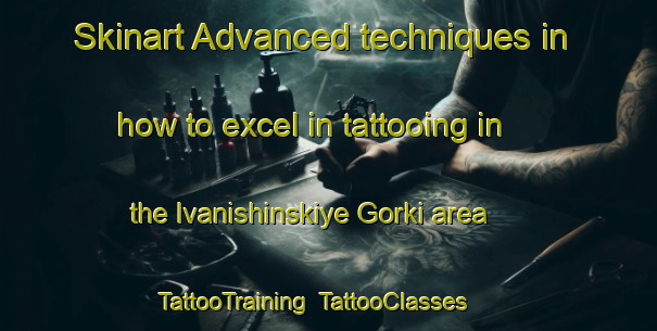 Skinart Advanced techniques in how to excel in tattooing in the Ivanishinskiye Gorki area | TattooTraining | TattooClasses | SkinartTraining-Russia