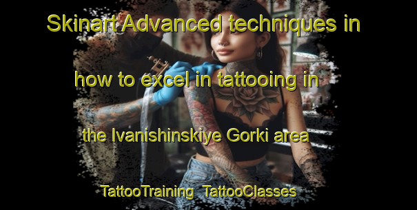 Skinart Advanced techniques in how to excel in tattooing in the Ivanishinskiye Gorki area | TattooTraining | TattooClasses | SkinartTraining-Russia
