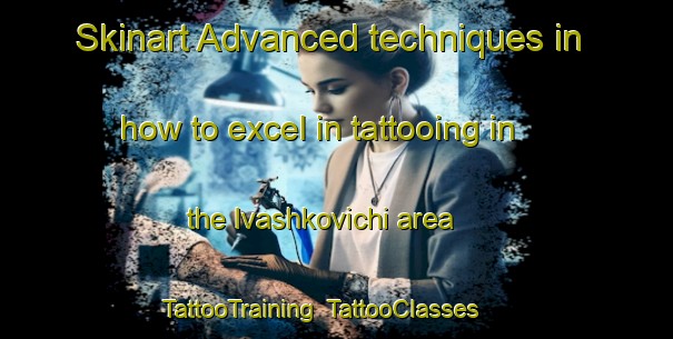 Skinart Advanced techniques in how to excel in tattooing in the Ivashkovichi area | TattooTraining | TattooClasses | SkinartTraining-Russia
