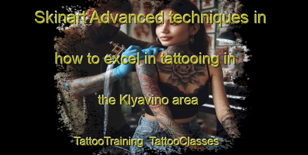 Skinart Advanced techniques in how to excel in tattooing in the Klyavino area | TattooTraining | TattooClasses | SkinartTraining-Russia