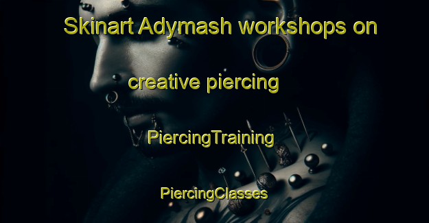 Skinart Adymash workshops on creative piercing | #PiercingTraining #PiercingClasses #SkinartTraining-Russia