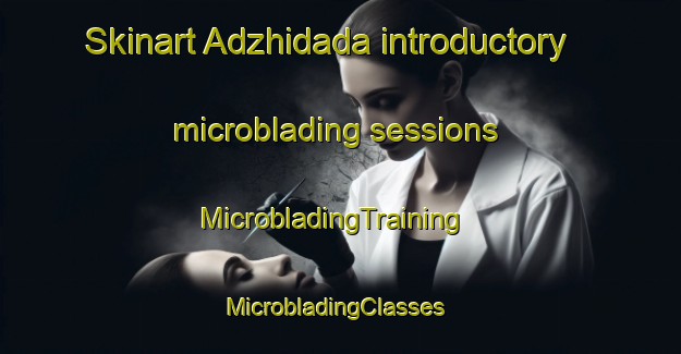 Skinart Adzhidada introductory microblading sessions | MicrobladingTraining | MicrobladingClasses | SkinartTraining-Russia