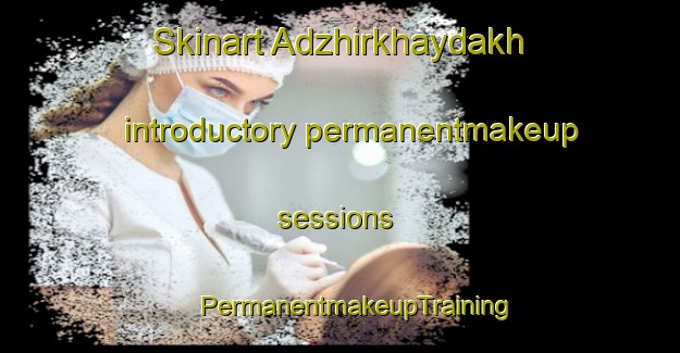 Skinart Adzhirkhaydakh introductory permanentmakeup sessions | #PermanentmakeupTraining #PermanentmakeupClasses #SkinartTraining-Russia