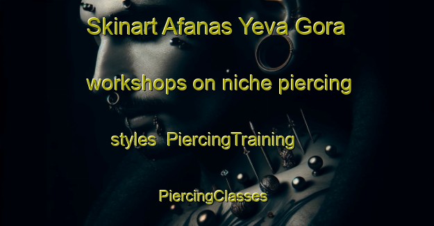 Skinart Afanas Yeva Gora workshops on niche piercing styles | PiercingTraining | PiercingClasses | SkinartTraining-Russia