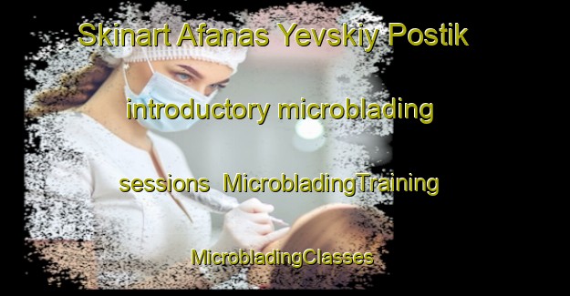 Skinart Afanas Yevskiy Postik introductory microblading sessions | MicrobladingTraining | MicrobladingClasses | SkinartTraining-Russia