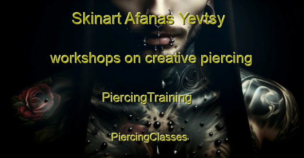 Skinart Afanas Yevtsy workshops on creative piercing | PiercingTraining | PiercingClasses | SkinartTraining-Russia
