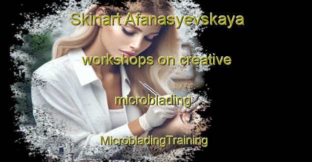 Skinart Afanasyevskaya workshops on creative microblading | #MicrobladingTraining #MicrobladingClasses #SkinartTraining-Russia