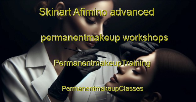 Skinart Afimino advanced permanentmakeup workshops | #PermanentmakeupTraining #PermanentmakeupClasses #SkinartTraining-Russia