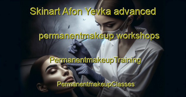 Skinart Afon Yevka advanced permanentmakeup workshops | PermanentmakeupTraining | PermanentmakeupClasses | SkinartTraining-Russia