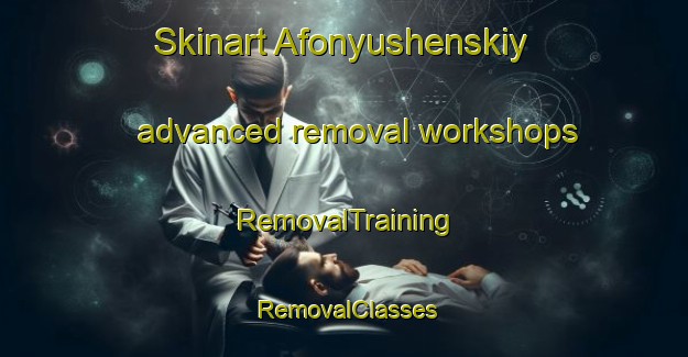 Skinart Afonyushenskiy advanced removal workshops | RemovalTraining | RemovalClasses | SkinartTraining-Russia