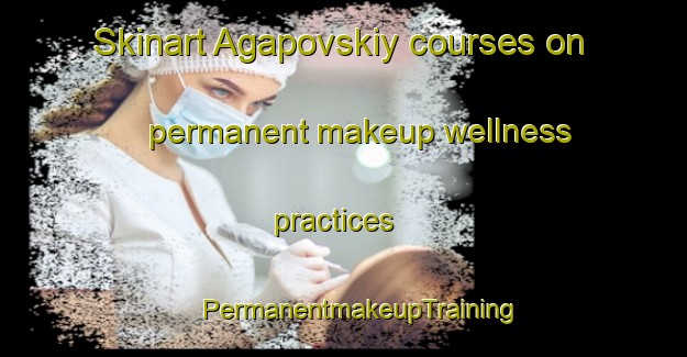 Skinart Agapovskiy courses on permanent makeup wellness practices | #PermanentmakeupTraining #PermanentmakeupClasses #SkinartTraining-Russia