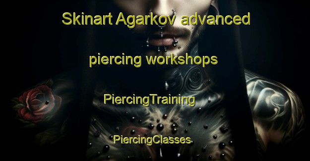 Skinart Agarkov advanced piercing workshops | PiercingTraining | PiercingClasses | SkinartTraining-Russia