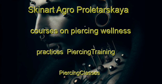 Skinart Agro Proletarskaya courses on piercing wellness practices | PiercingTraining | PiercingClasses | SkinartTraining-Russia