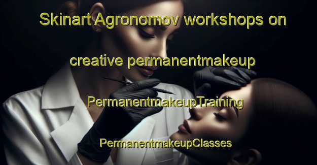 Skinart Agronomov workshops on creative permanentmakeup | #PermanentmakeupTraining #PermanentmakeupClasses #SkinartTraining-Russia