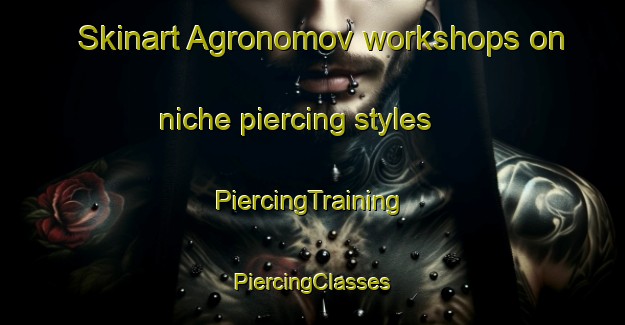 Skinart Agronomov workshops on niche piercing styles | #PiercingTraining #PiercingClasses #SkinartTraining-Russia