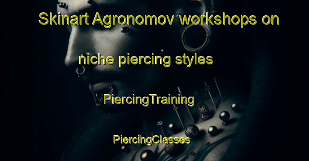 Skinart Agronomov workshops on niche piercing styles | PiercingTraining | PiercingClasses | SkinartTraining-Russia