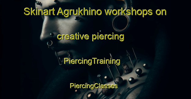 Skinart Agrukhino workshops on creative piercing | PiercingTraining | PiercingClasses | SkinartTraining-Russia