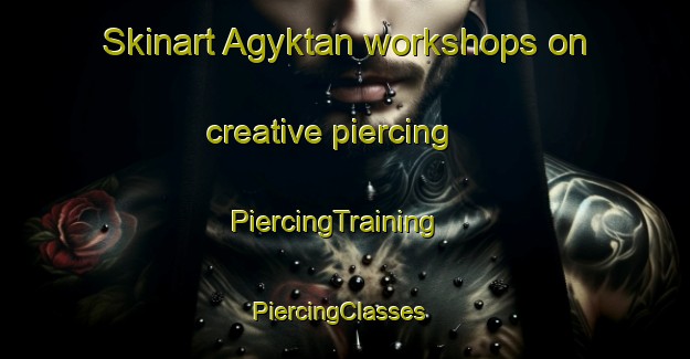 Skinart Agyktan workshops on creative piercing | PiercingTraining | PiercingClasses | SkinartTraining-Russia