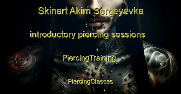 Skinart Akim Sergeyevka introductory piercing sessions | #PiercingTraining #PiercingClasses #SkinartTraining-Russia