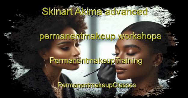 Skinart Akima advanced permanentmakeup workshops | PermanentmakeupTraining | PermanentmakeupClasses | SkinartTraining-Russia