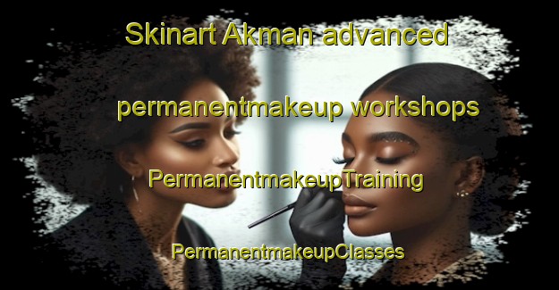 Skinart Akman advanced permanentmakeup workshops | PermanentmakeupTraining | PermanentmakeupClasses | SkinartTraining-Russia