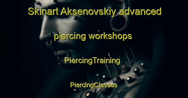 Skinart Aksenovskiy advanced piercing workshops | #PiercingTraining #PiercingClasses #SkinartTraining-Russia