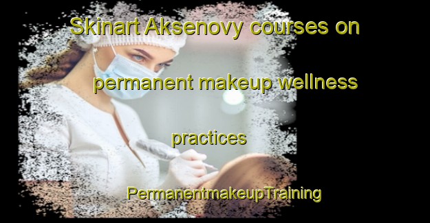 Skinart Aksenovy courses on permanent makeup wellness practices | #PermanentmakeupTraining #PermanentmakeupClasses #SkinartTraining-Russia