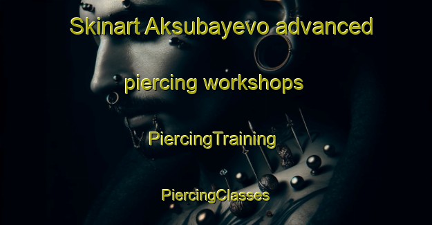 Skinart Aksubayevo advanced piercing workshops | #PiercingTraining #PiercingClasses #SkinartTraining-Russia