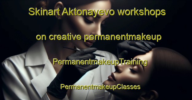 Skinart Aktonayevo workshops on creative permanentmakeup | #PermanentmakeupTraining #PermanentmakeupClasses #SkinartTraining-Russia