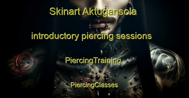 Skinart Aktugansola introductory piercing sessions | #PiercingTraining #PiercingClasses #SkinartTraining-Russia