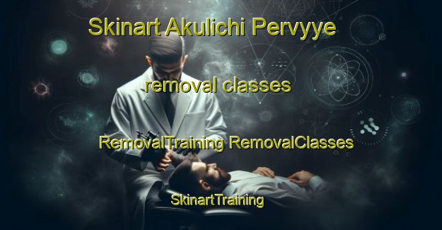 Skinart Akulichi Pervyye removal classes | #RemovalTraining #RemovalClasses #SkinartTraining-Russia