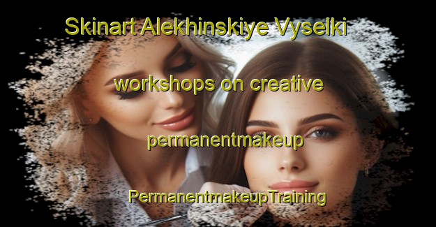 Skinart Alekhinskiye Vyselki workshops on creative permanentmakeup | #PermanentmakeupTraining #PermanentmakeupClasses #SkinartTraining-Russia